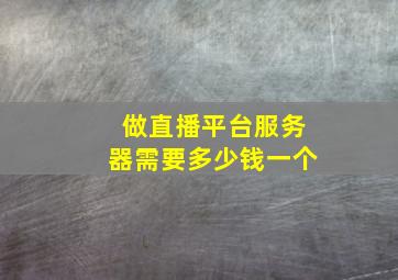 做直播平台服务器需要多少钱一个