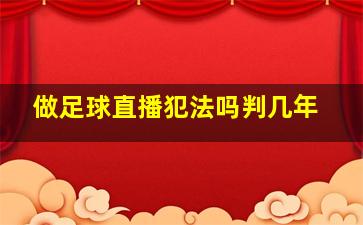 做足球直播犯法吗判几年