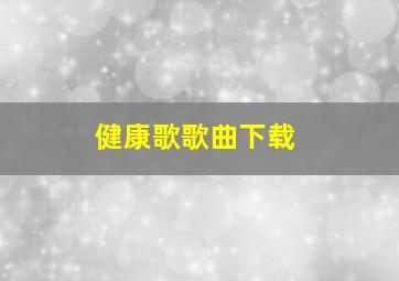 健康歌歌曲下载