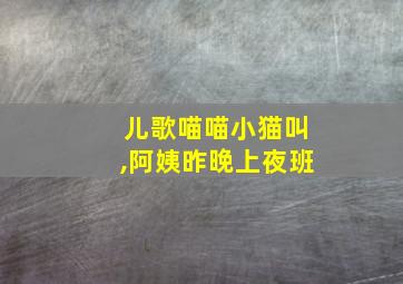 儿歌喵喵小猫叫,阿姨昨晚上夜班