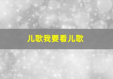 儿歌我要看儿歌