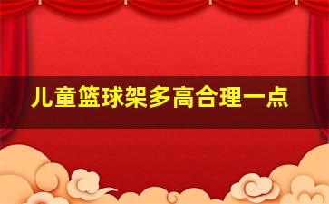 儿童篮球架多高合理一点