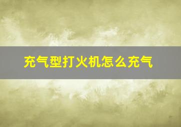 充气型打火机怎么充气