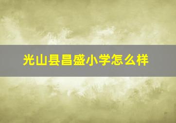 光山县昌盛小学怎么样