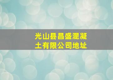 光山县昌盛混凝土有限公司地址