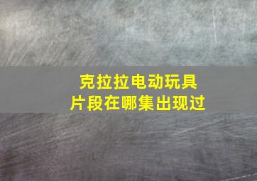 克拉拉电动玩具片段在哪集出现过