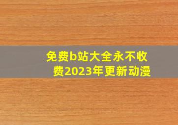 免费b站大全永不收费2023年更新动漫