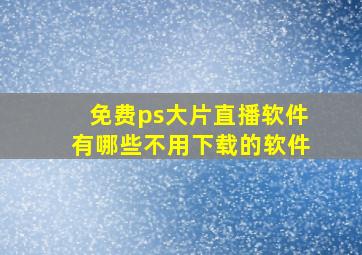 免费ps大片直播软件有哪些不用下载的软件