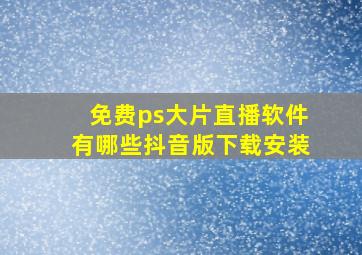 免费ps大片直播软件有哪些抖音版下载安装