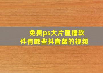 免费ps大片直播软件有哪些抖音版的视频