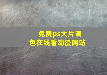 免费ps大片调色在线看动漫网站