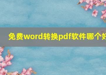 免费word转换pdf软件哪个好