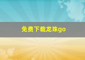 免费下载龙珠go