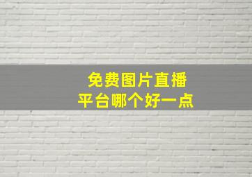 免费图片直播平台哪个好一点