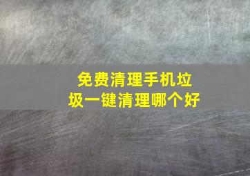 免费清理手机垃圾一键清理哪个好