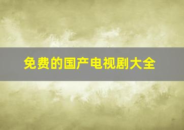 免费的国产电视剧大全