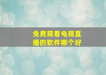 免费观看电视直播的软件哪个好