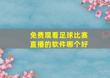 免费观看足球比赛直播的软件哪个好