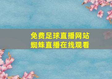 免费足球直播网站蜘蛛直播在线观看