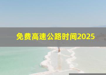 免费高速公路时间2025