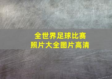 全世界足球比赛照片大全图片高清