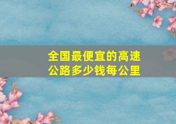 全国最便宜的高速公路多少钱每公里