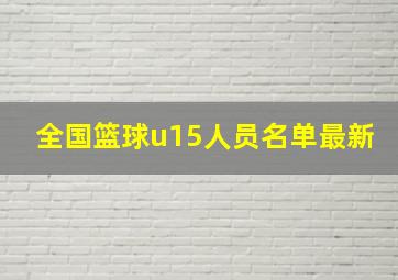 全国篮球u15人员名单最新