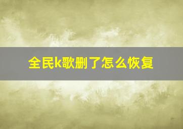 全民k歌删了怎么恢复