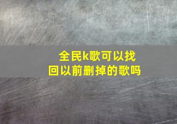 全民k歌可以找回以前删掉的歌吗