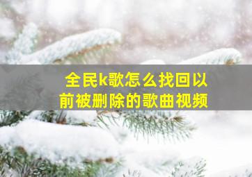 全民k歌怎么找回以前被删除的歌曲视频