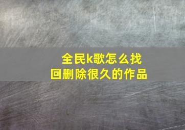 全民k歌怎么找回删除很久的作品