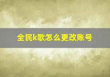 全民k歌怎么更改账号