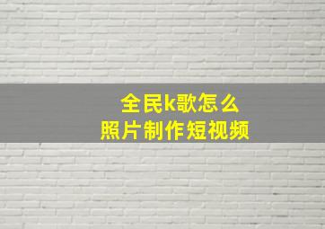 全民k歌怎么照片制作短视频