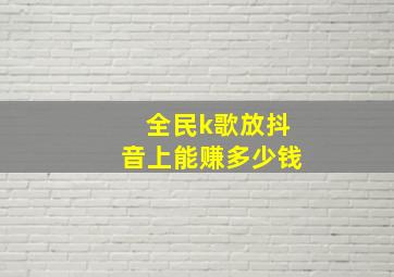 全民k歌放抖音上能赚多少钱