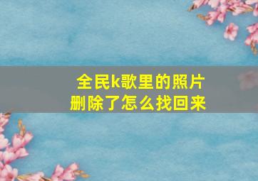 全民k歌里的照片删除了怎么找回来