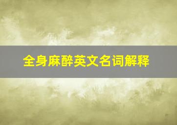 全身麻醉英文名词解释