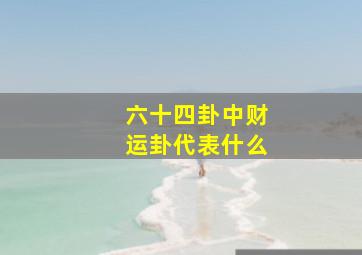 六十四卦中财运卦代表什么