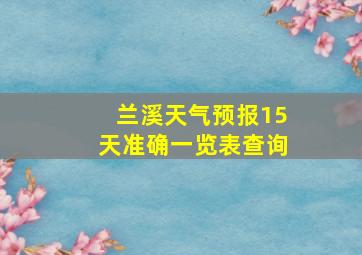 兰溪天气预报15天准确一览表查询