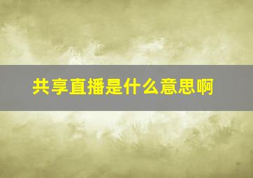 共享直播是什么意思啊