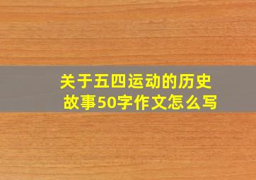 关于五四运动的历史故事50字作文怎么写