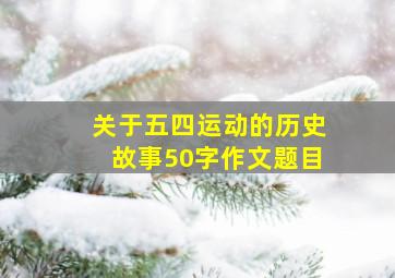 关于五四运动的历史故事50字作文题目