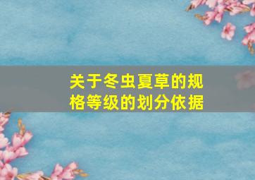 关于冬虫夏草的规格等级的划分依据