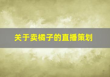 关于卖橘子的直播策划