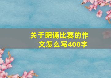 关于朗诵比赛的作文怎么写400字