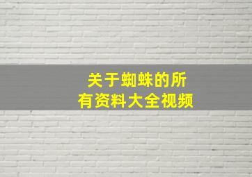 关于蜘蛛的所有资料大全视频