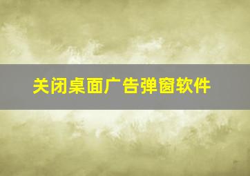 关闭桌面广告弹窗软件