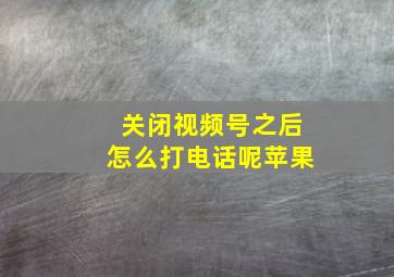 关闭视频号之后怎么打电话呢苹果