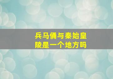 兵马俑与秦始皇陵是一个地方吗