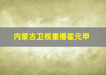 内蒙古卫视重播霍元甲