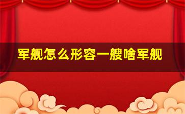 军舰怎么形容一艘啥军舰